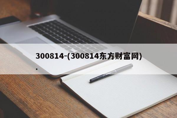 300814-(300814东方财富网).