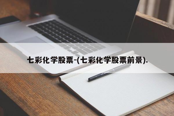 七彩化学股票-(七彩化学股票前景).