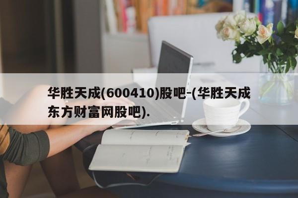华胜天成(600410)股吧-(华胜天成东方财富网股吧).