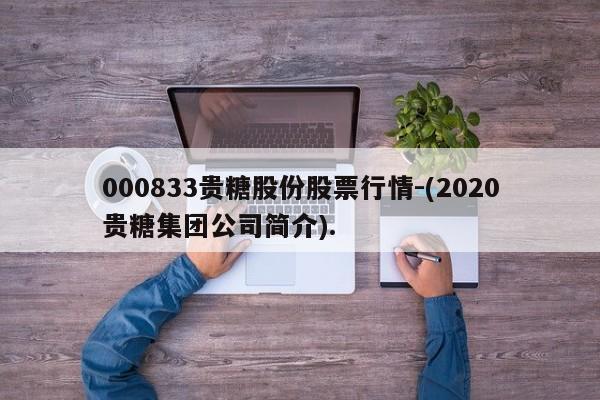 000833贵糖股份股票行情-(2020贵糖集团公司简介).
