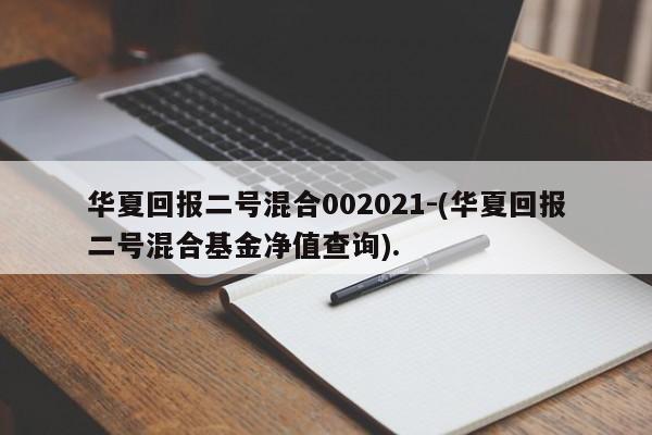 华夏回报二号混合002021-(华夏回报二号混合基金净值查询).