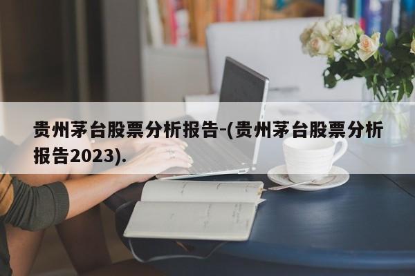 贵州茅台股票分析报告-(贵州茅台股票分析报告2023).