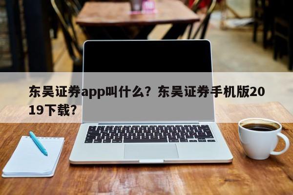 东吴证券app叫什么？东吴证券手机版2019下载？