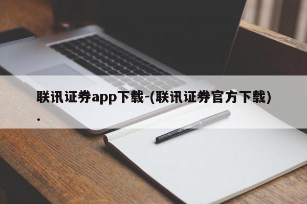 联讯证券app下载-(联讯证券官方下载).