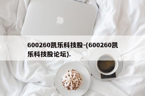 600260凯乐科技股-(600260凯乐科技股论坛).