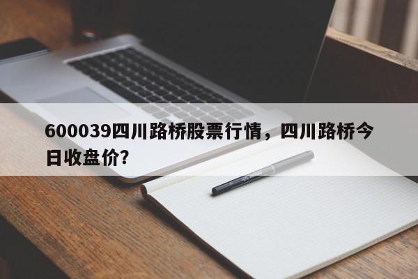 600039四川路桥股票行情，四川路桥今日收盘价？