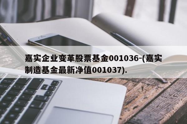 嘉实企业变革股票基金001036-(嘉实制造基金最新净值001037).