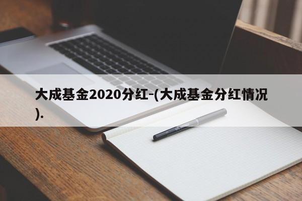 大成基金2020分红-(大成基金分红情况).