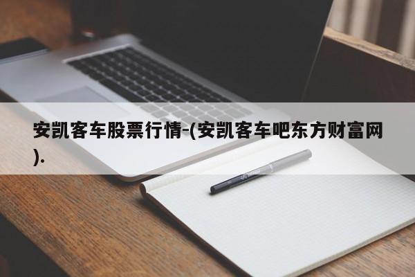 安凯客车股票行情-(安凯客车吧东方财富网).