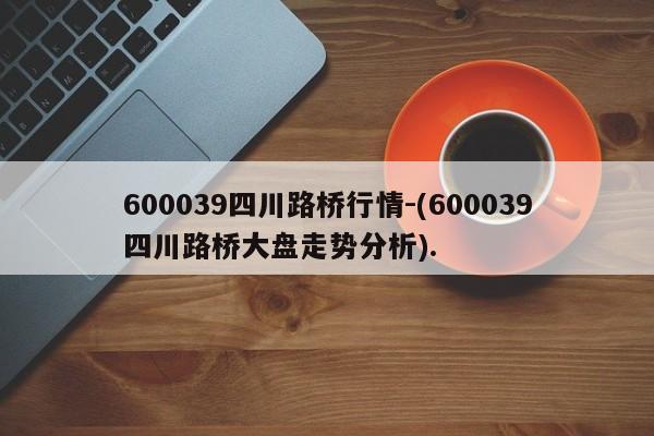 600039四川路桥行情-(600039四川路桥大盘走势分析).