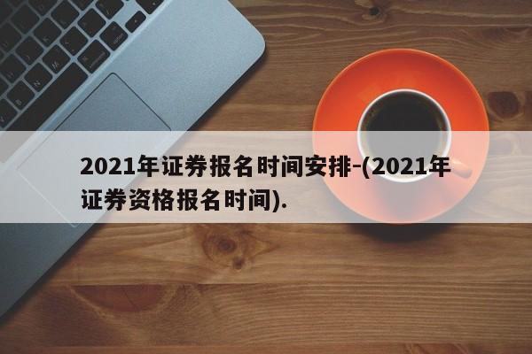 2021年证券报名时间安排-(2021年证券资格报名时间).