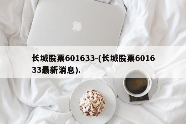 长城股票601633-(长城股票601633最新消息).