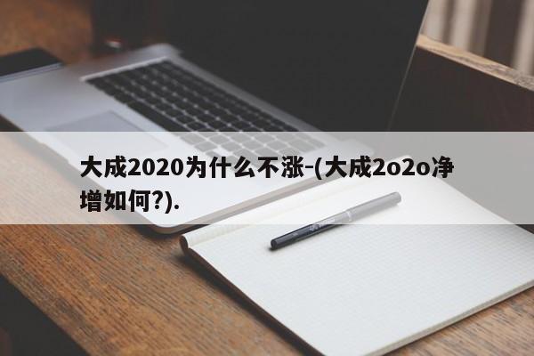 大成2020为什么不涨-(大成2o2o净增如何?).