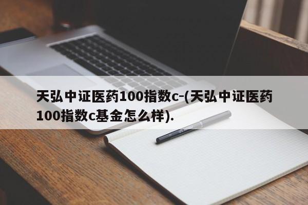 天弘中证医药100指数c-(天弘中证医药100指数c基金怎么样).