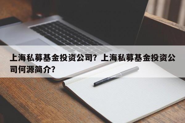 上海私募基金投资公司？上海私募基金投资公司何源简介？