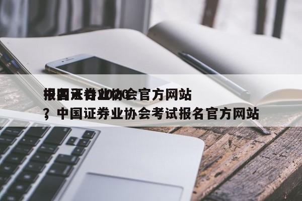 中国证券业协会官方网站
报名入口2020，中国证券业协会考试报名官方网站
？