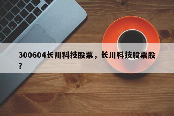 300604长川科技股票，长川科技股票股？