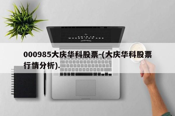 000985大庆华科股票-(大庆华科股票行情分析).