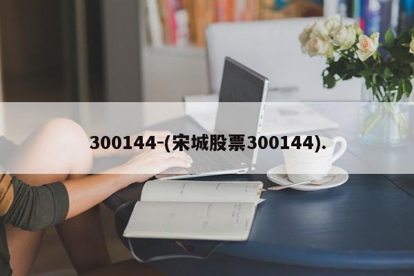 300144-(宋城股票300144).