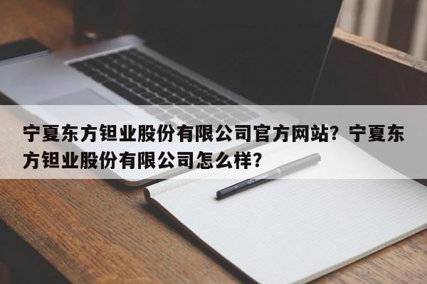 宁夏东方钽业股份有限公司官方网站？宁夏东方钽业股份有限公司怎么样？