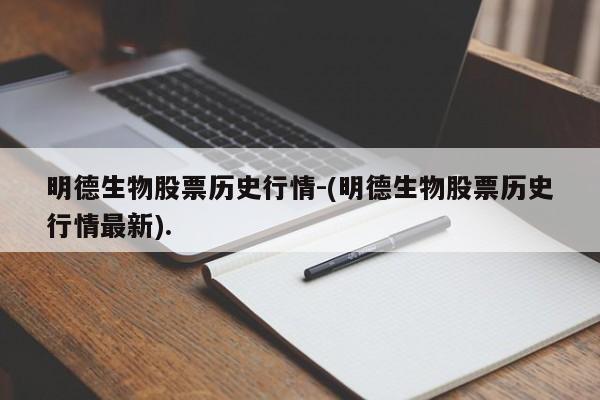 明德生物股票历史行情-(明德生物股票历史行情最新).