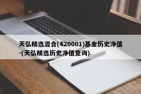 天弘精选混合(420001)基金历史净值-(天弘精选历史净值查询).
