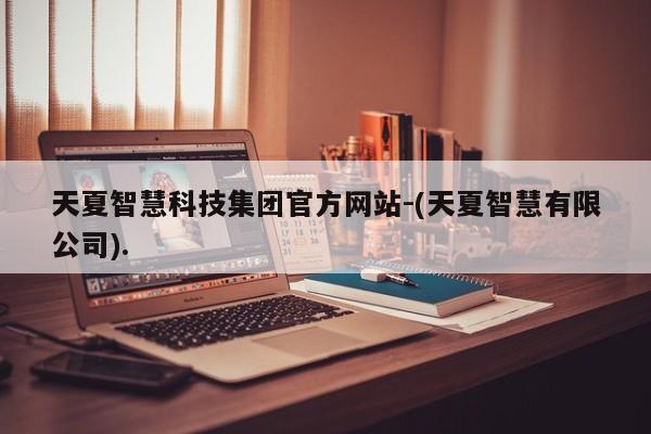 天夏智慧科技集团官方网站-(天夏智慧有限公司).