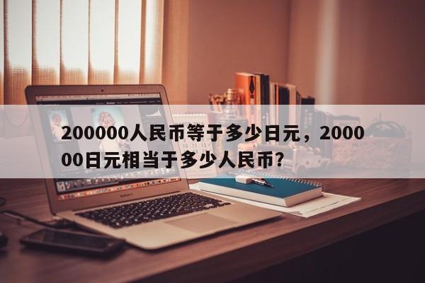 200000人民币等于多少日元，200000日元相当于多少人民币？